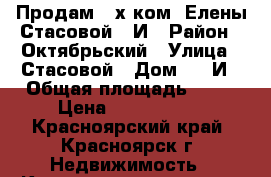 Продам 2-х ком  Елены Стасовой 40И › Район ­ Октябрьский › Улица ­ Стасовой › Дом ­ 40И › Общая площадь ­ 65 › Цена ­ 3 450 000 - Красноярский край, Красноярск г. Недвижимость » Квартиры продажа   . Красноярский край,Красноярск г.